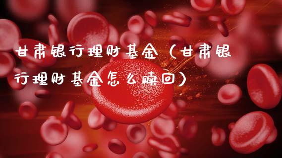甘肃银行理财基金（甘肃银行理财基金怎么赎回）_https://www.kuaijiepai.net_期货理财_第1张