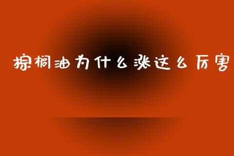 棕榈油为什么涨这么厉害_https://www.kuaijiepai.net_国际期货_第1张