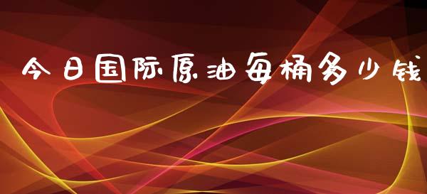 今日国际原油每桶多少钱_https://www.kuaijiepai.net_期货在线_第1张