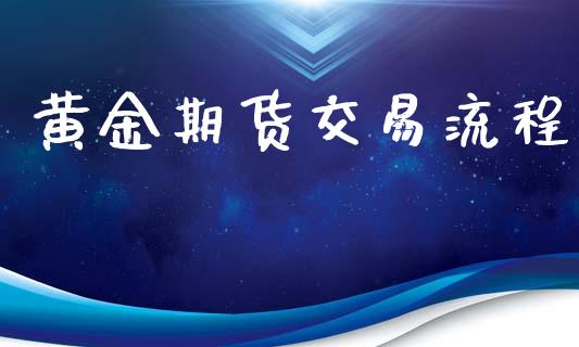 黄金期货交易流程_https://www.kuaijiepai.net_股票理论_第1张