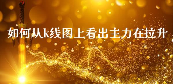 如何从k线图上看出主力在拉升_https://www.kuaijiepai.net_国际期货_第1张