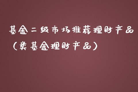 基金二级市场推荐理财产品（类基金理财产品）_https://www.kuaijiepai.net_投资理财_第1张