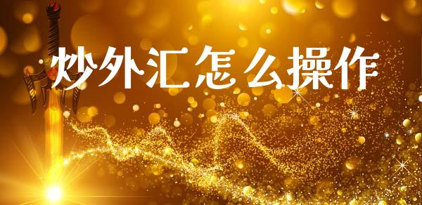 炒外汇怎么操作_https://www.kuaijiepai.net_投资理财_第1张