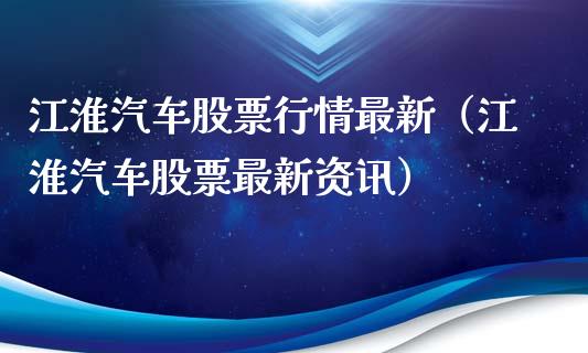江淮汽车股票行情最新（江淮汽车股票最新资讯）_https://www.kuaijiepai.net_国际股建_第1张