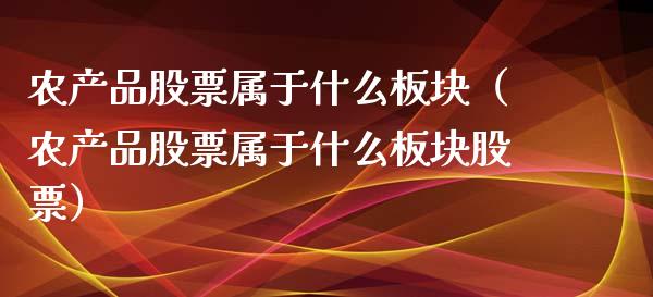 农产品股票属于什么板块（农产品股票属于什么板块股票）_https://www.kuaijiepai.net_股票理论_第1张