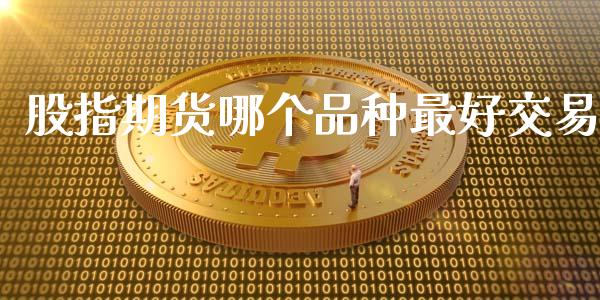 股指期货哪个品种最好交易_https://www.kuaijiepai.net_国际期货_第1张