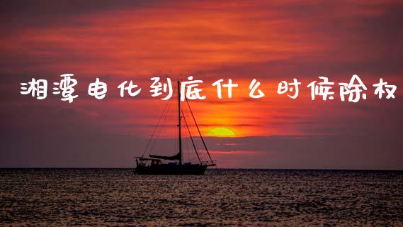 湘潭电化到底什么时候除权_https://www.kuaijiepai.net_新股新闻_第1张