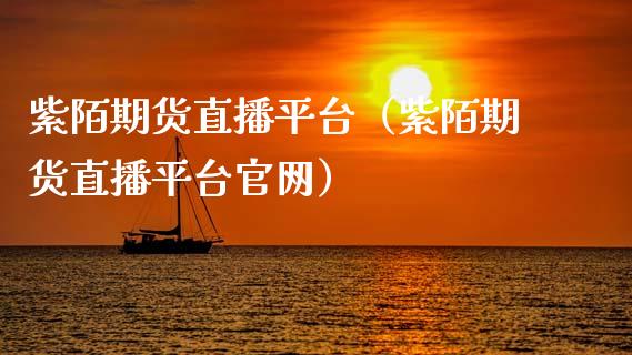 紫陌期货直播平台（紫陌期货直播平台官网）_https://www.kuaijiepai.net_期货在线_第1张