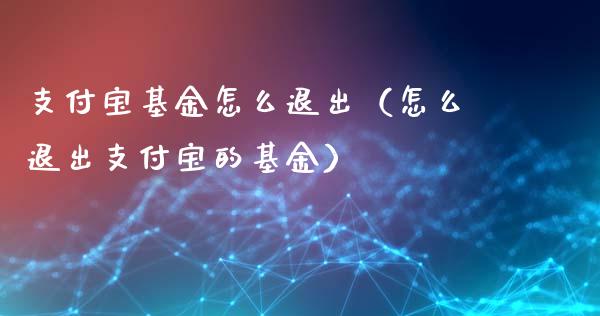 支付宝基金怎么退出（怎么退出支付宝的基金）_https://www.kuaijiepai.net_投资理财_第1张