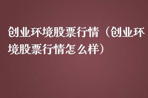 创业环境股票行情（创业环境股票行情怎么样）_https://www.kuaijiepai.net_国际股建_第1张