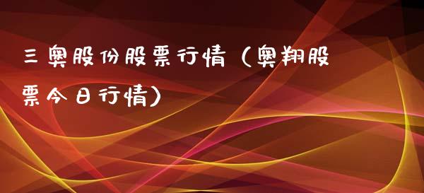 三奥股份股票行情（奥翔股票今日行情）_https://www.kuaijiepai.net_国际股建_第1张