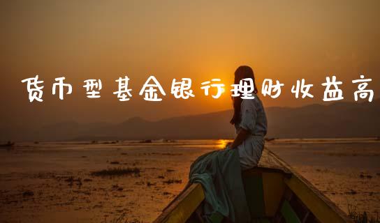 货币型基金银行理财收益高_https://www.kuaijiepai.net_期货理财_第1张