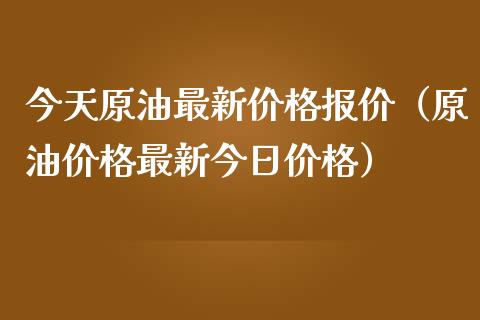 今天原油最新价格报价（原油价格最新今日价格）_https://www.kuaijiepai.net_期货在线_第1张