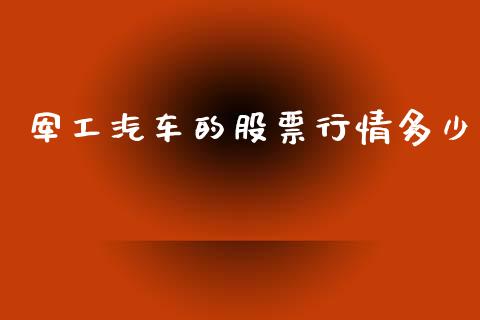 军工汽车的股票行情多少_https://www.kuaijiepai.net_新股新闻_第1张