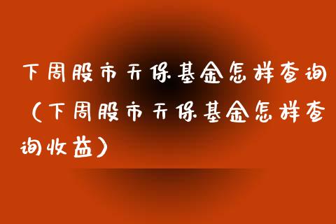 下周股市天保基金怎样查询（下周股市天保基金怎样查询收益）_https://www.kuaijiepai.net_期货理财_第1张