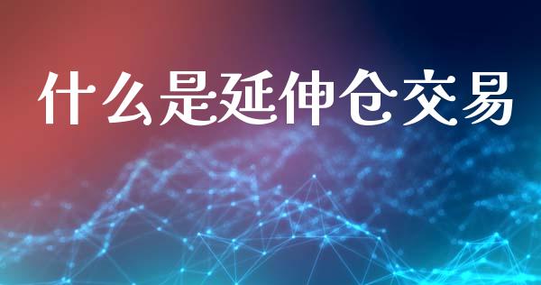 什么是延伸仓交易_https://www.kuaijiepai.net_投资理财_第1张