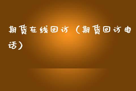 期货在线回访（期货回访电话）_https://www.kuaijiepai.net_期货在线_第1张