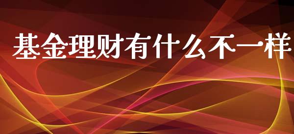 基金理财有什么不一样_https://www.kuaijiepai.net_投资理财_第1张