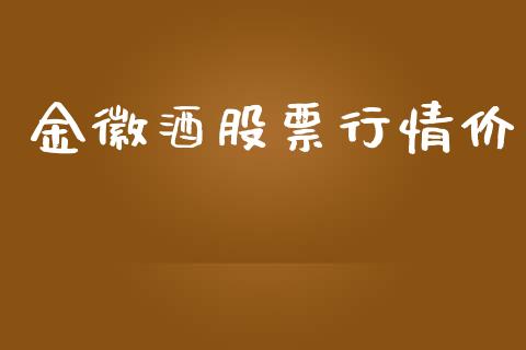金徽酒股票行情价_https://www.kuaijiepai.net_国际股建_第1张