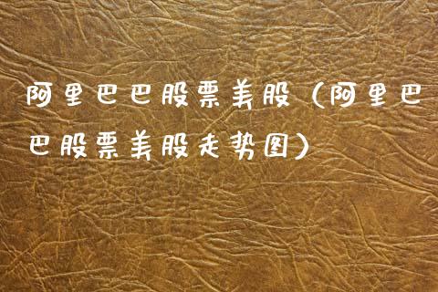 阿里巴巴股票美股（阿里巴巴股票美股走势图）_https://www.kuaijiepai.net_新股新闻_第1张