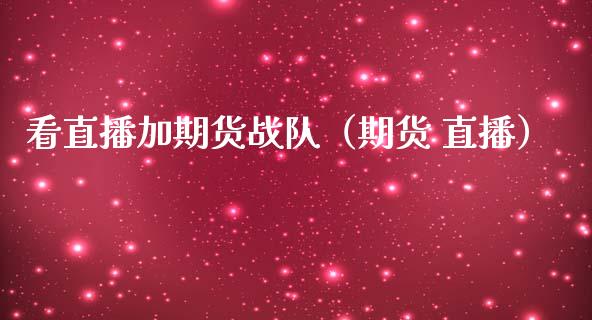 看直播加期货战队（期货 直播）_https://www.kuaijiepai.net_期货在线_第1张
