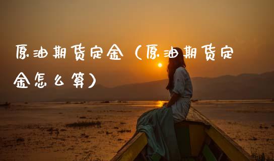 原油期货定金（原油期货定金怎么算）_https://www.kuaijiepai.net_国际期货_第1张