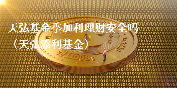 天弘基金季加利理财安全吗（天弘添利基金）_https://www.kuaijiepai.net_期货理财_第1张