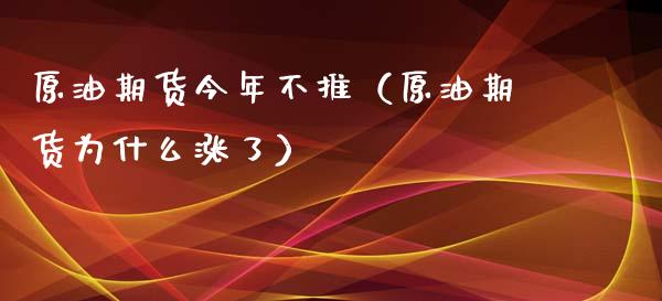 原油期货今年不推（原油期货为什么涨了）_https://www.kuaijiepai.net_期货资讯_第1张