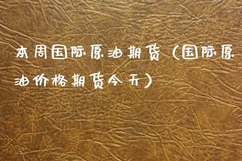 本周国际原油期货（国际原油价格期货今天）_https://www.kuaijiepai.net_国际期货_第1张