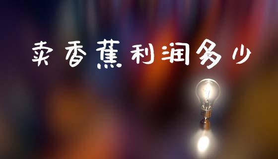 卖香蕉利润多少_https://www.kuaijiepai.net_期货在线_第1张