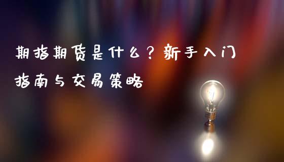 期指期货是什么？新手入门指南与交易策略_https://www.kuaijiepai.net_投资理财_第1张