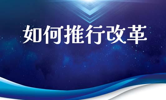 如何推行改革_https://www.kuaijiepai.net_期货理财_第1张