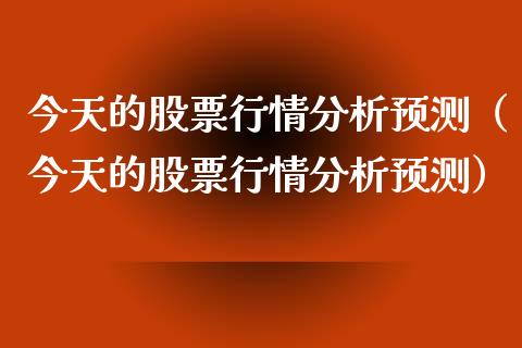 今天的股票行情分析预测（今天的股票行情分析预测）_https://www.kuaijiepai.net_股票理论_第1张