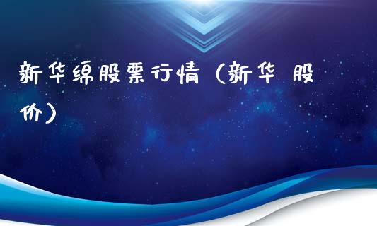 新华绵股票行情（新华 股价）_https://www.kuaijiepai.net_股票理论_第1张