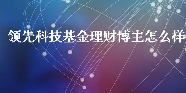 领先科技基金理财博主怎么样_https://www.kuaijiepai.net_期货理财_第1张