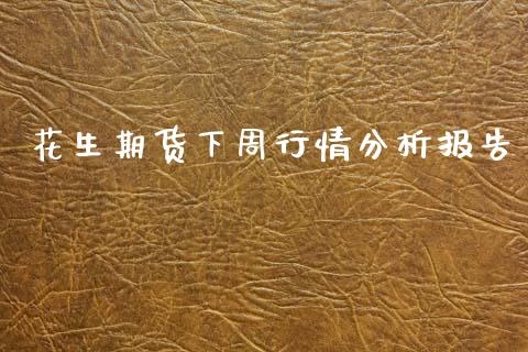 花生期货下周行情分析报告_https://www.kuaijiepai.net_期货在线_第1张