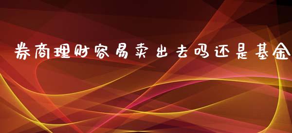 券商理财容易卖出去吗还是基金_https://www.kuaijiepai.net_投资理财_第1张