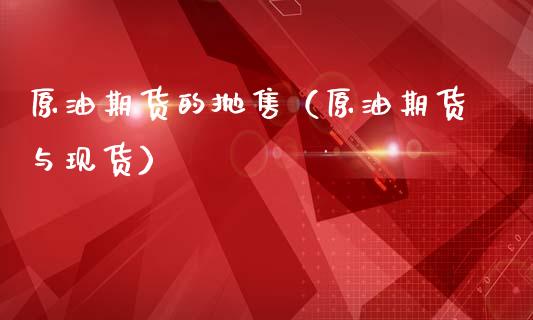 原油期货的抛售（原油期货与现货）_https://www.kuaijiepai.net_期货资讯_第1张