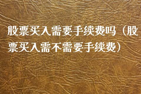 股票买入需要手续费吗（股票买入需不需要手续费）_https://www.kuaijiepai.net_国际股建_第1张