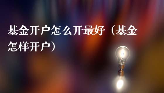 基金开户怎么开最好（基金怎样开户）_https://www.kuaijiepai.net_期货理财_第1张