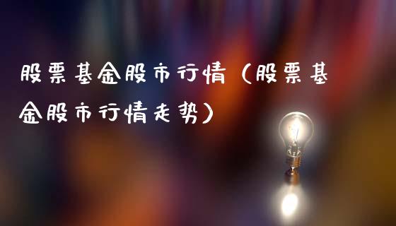 股票基金股市行情（股票基金股市行情走势）_https://www.kuaijiepai.net_期货理财_第1张