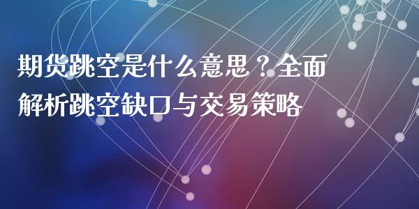 期货跳空是什么意思?全面解析跳空缺口与交易策略_国际期货_第1张_快捷排财经网 期货跳空是什么意思?全面解析跳空缺口与交易策略_https://www.kuaijiepai.net_国际期货_第1张