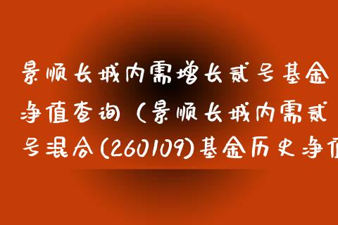 景顺长城内需增长贰号基金净值查询（景顺长城内需贰号混合(260109)基金历史净值）_https://www.kuaijiepai.net_期货理财_第1张