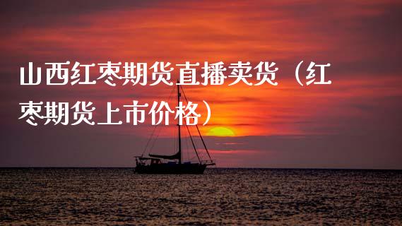 山西红枣期货直播卖货（红枣期货上市价格）_https://www.kuaijiepai.net_期货在线_第1张