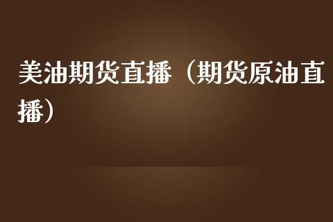 美油期货直播（期货原油直播）_https://www.kuaijiepai.net_期货在线_第1张
