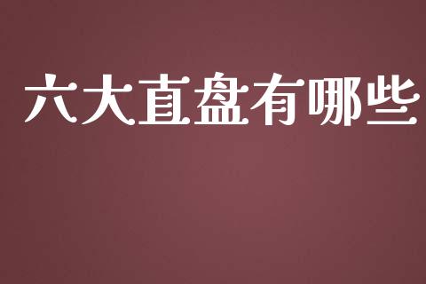 六大直盘有哪些_https://www.kuaijiepai.net_期货理财_第1张