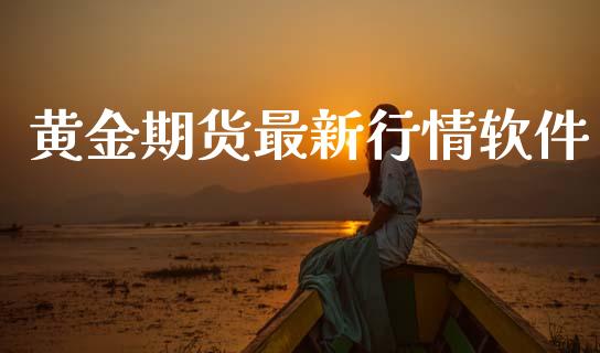 黄金期货最新行情软件_https://www.kuaijiepai.net_期货资讯_第1张