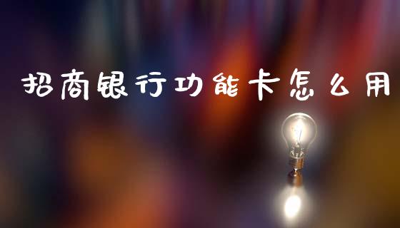 招商银行功能卡怎么用_https://www.kuaijiepai.net_国际期货_第1张