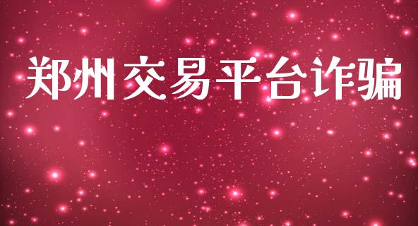 郑州交易平台诈骗_https://www.kuaijiepai.net_期货资讯_第1张