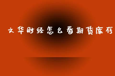 文华财经怎么看期货库存_https://www.kuaijiepai.net_期货理财_第1张